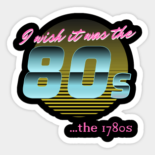 I wish it was the 80s... the 1780s Sticker